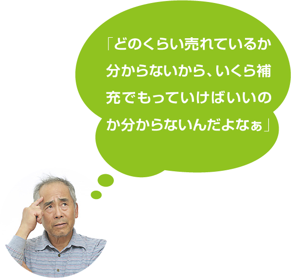 「どのくらい売れているか分からないから、いくら補充でもっていけばいいのか分からないんだよなぁ」